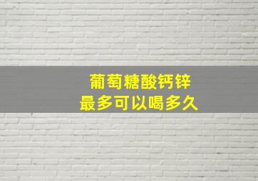 葡萄糖酸钙锌最多可以喝多久