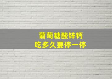 葡萄糖酸锌钙吃多久要停一停