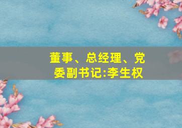 董事、总经理、党委副书记:李生权