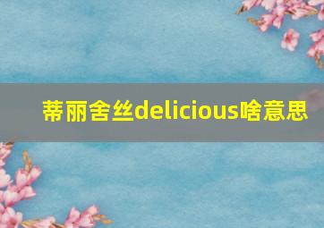 蒂丽舍丝delicious啥意思