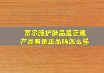 蒂尔施护肤品是正规产品吗是正品吗怎么样