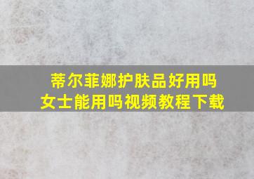 蒂尔菲娜护肤品好用吗女士能用吗视频教程下载