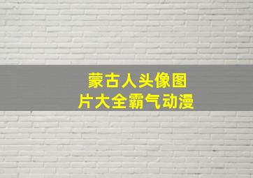 蒙古人头像图片大全霸气动漫