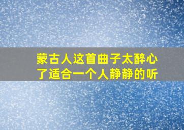 蒙古人这首曲子太醉心了适合一个人静静的听