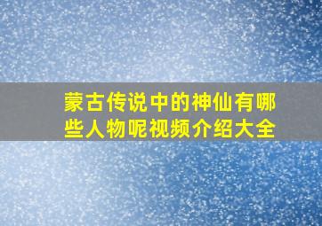 蒙古传说中的神仙有哪些人物呢视频介绍大全