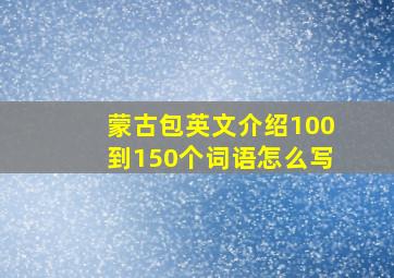 蒙古包英文介绍100到150个词语怎么写