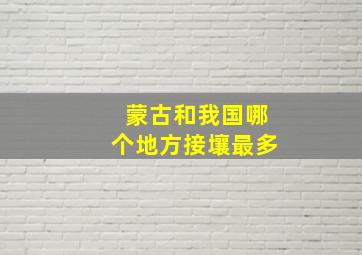 蒙古和我国哪个地方接壤最多