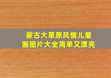 蒙古大草原风情儿童画图片大全简单又漂亮