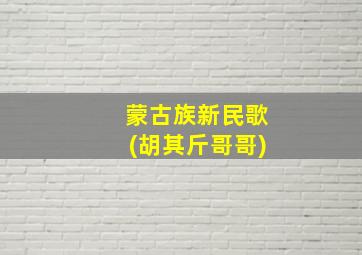 蒙古族新民歌(胡其斤哥哥)