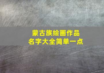 蒙古族绘画作品名字大全简单一点