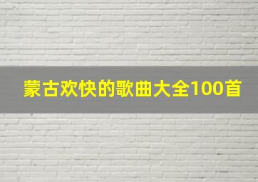 蒙古欢快的歌曲大全100首