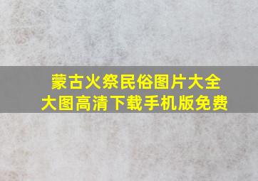 蒙古火祭民俗图片大全大图高清下载手机版免费