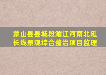 蒙山县县城段湄江河南北延长线景观综合整治项目监理