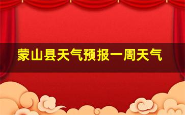 蒙山县天气预报一周天气