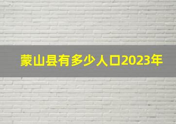 蒙山县有多少人口2023年