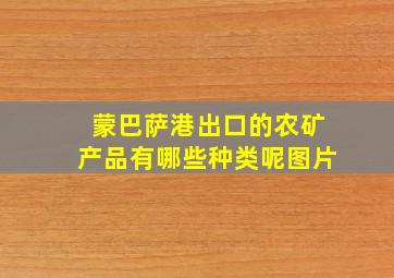 蒙巴萨港出口的农矿产品有哪些种类呢图片