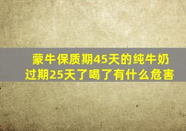 蒙牛保质期45天的纯牛奶过期25天了喝了有什么危害