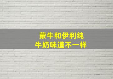 蒙牛和伊利纯牛奶味道不一样