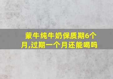 蒙牛纯牛奶保质期6个月,过期一个月还能喝吗