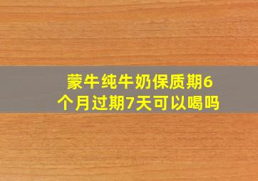 蒙牛纯牛奶保质期6个月过期7天可以喝吗