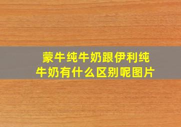 蒙牛纯牛奶跟伊利纯牛奶有什么区别呢图片