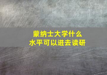 蒙纳士大学什么水平可以进去读研