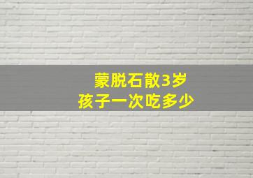 蒙脱石散3岁孩子一次吃多少