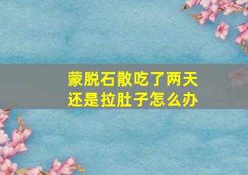 蒙脱石散吃了两天还是拉肚子怎么办