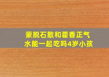 蒙脱石散和藿香正气水能一起吃吗4岁小孩