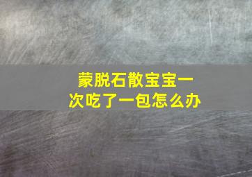 蒙脱石散宝宝一次吃了一包怎么办