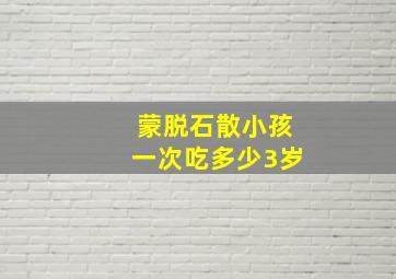 蒙脱石散小孩一次吃多少3岁