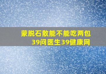 蒙脱石散能不能吃两包39问医生39健康网