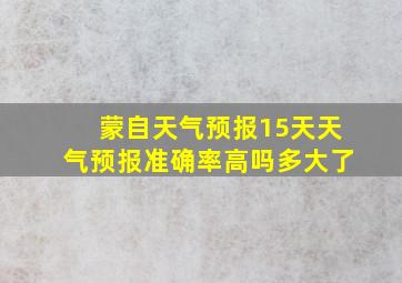 蒙自天气预报15天天气预报准确率高吗多大了