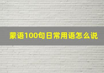 蒙语100句日常用语怎么说