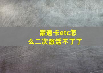 蒙通卡etc怎么二次激活不了了