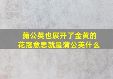 蒲公英也展开了金黄的花冠意思就是蒲公英什么