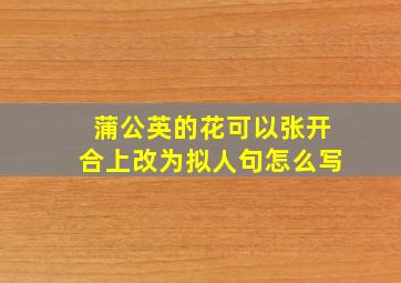 蒲公英的花可以张开合上改为拟人句怎么写