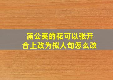 蒲公英的花可以张开合上改为拟人句怎么改