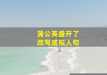 蒲公英盛开了改写成拟人句