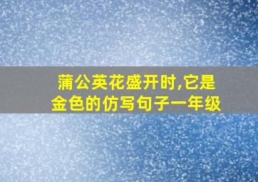 蒲公英花盛开时,它是金色的仿写句子一年级