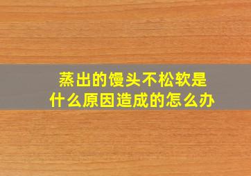 蒸出的馒头不松软是什么原因造成的怎么办