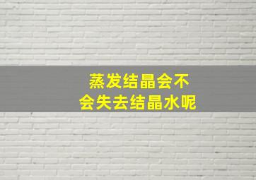 蒸发结晶会不会失去结晶水呢