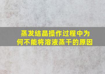 蒸发结晶操作过程中为何不能将溶液蒸干的原因