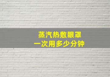 蒸汽热敷眼罩一次用多少分钟