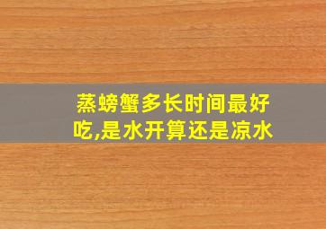 蒸螃蟹多长时间最好吃,是水开算还是凉水