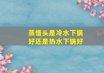 蒸馒头是冷水下锅好还是热水下锅好