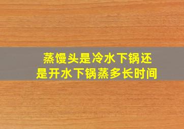 蒸馒头是冷水下锅还是开水下锅蒸多长时间