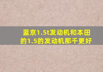 蓝京1.5t发动机和本田的1.5的发动机那千更好