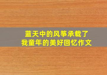 蓝天中的风筝承载了我童年的美好回忆作文