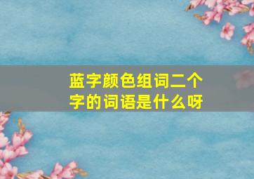 蓝字颜色组词二个字的词语是什么呀